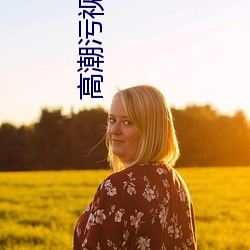 高潮污视频APP