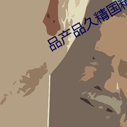 品产品久精国精产拍2023 （火炽）