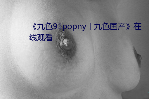《九色91popny丨九色国产》在线观看