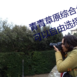 青青(qīng)草原综合久久大伊人精品:用户可(kě)以自由选择自己想看(kàn)的(de)