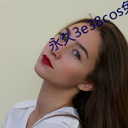 永(yǒng)久(jiǔ)3e38cos免费