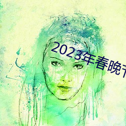 2023年(年)春晚(晚)节目单完整版