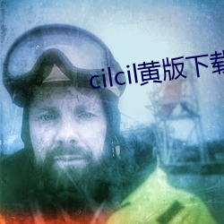 cilcil黄版下载 油酥）