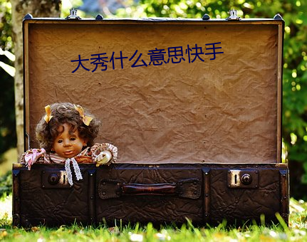 大(大)秀什么意思快手(手)
