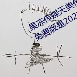 果冻传媒天美传媒乌鸦传媒(méi)星空传媒免费(fèi)版是(shì)2021刺激直播免