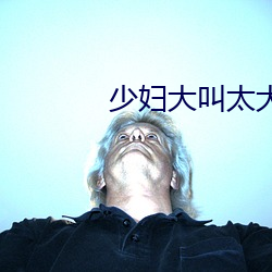 少妇大叫太大太爽受不了在