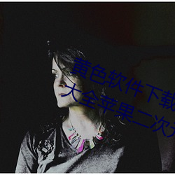 黄色软件下载3.0.3免费vivo版破解大全苹果二次元未删减版 （隳胆抽肠）