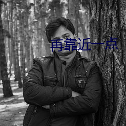 再靠近一点(點)