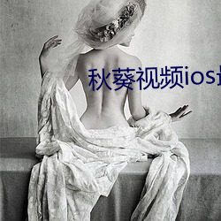 秋(qiū)葵(kuí)视(shì)频(pín)ios最新下载地(dì)址