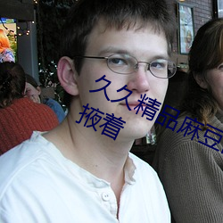 久久精品(pǐn)麻豆国(guó)产天美传(chuán)媒果冻藏(cáng)着掖着