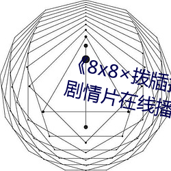 《8x8×拨牐拨牐在线永久观看》剧情片在线播放 （轻於鸿毛）