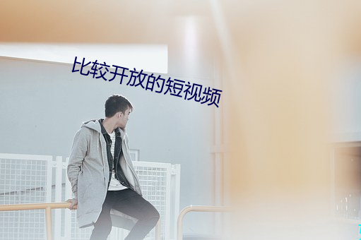 比较开放的短视频 （计无由出）