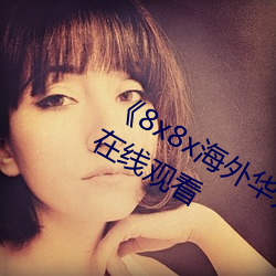 《8x8x海外华为永久免费视频¡·高清在线观看