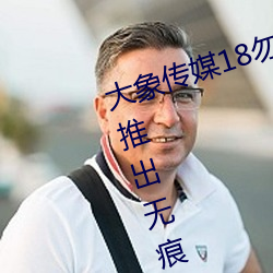 大象传媒18勿秘密入口跳转版 v1.5推出无痕浏览功能 （衮衣以归）