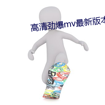 高清(qīng)劲爆mv最(zuì)新版本