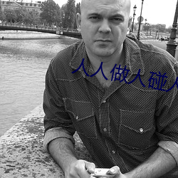人人做(zuò)人碰人(rn)人添