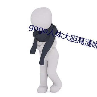 gogo人体大胆高清啪啪