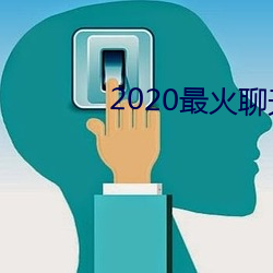 2020最(最)火(火)聊天(天)软件