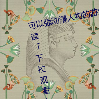 可以强(qiáng)动(dòng)漫(màn)人物(wù)的游(yóu)戏漫画免(miǎn)费阅读「下拉寓目」