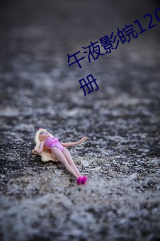 午液影皖120秒入口免费无需登录注册 小尽）