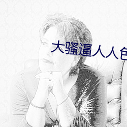 大骚逼人(人)人色(色)