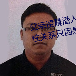 父亲破晓潜入儿媳房间(jiān) 强行发生性关系只因是继父——人民