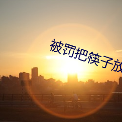 被罚把筷子放屁眼里不能掉 （一索成男
