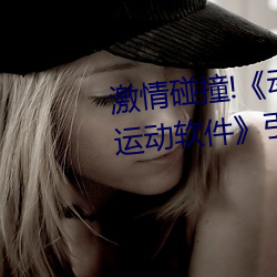 激(激)情(情)碰撞(撞)!《动漫人(人)物打扑克剧烈运动(動)软件》引(引)爆你(你)的游戏(戲)体
