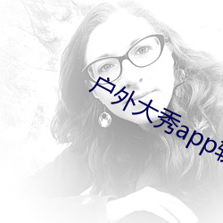 户外大秀app软件哪个好(好)