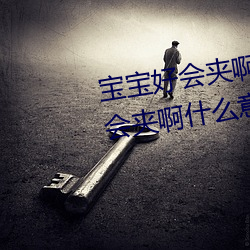 宝宝好会(huì)夹啊拉丝 男(nán)人说宝宝好(hǎo)会夹啊(a)什么(me)意(yì)思?