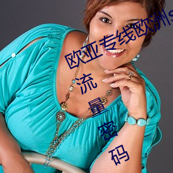 欧亚(亞)专线(線)欧(歐)洲s码(碼)wmy不(不)知(知)所措掌(掌)握(握)流量密码(碼)