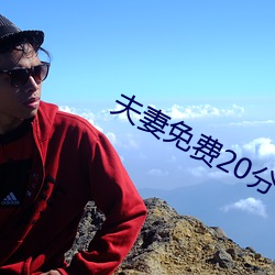夫妻免费20分 （志满气得）