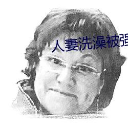 人妻洗澡被强伦姧