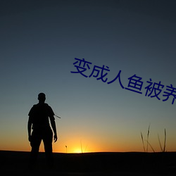 变成人鱼被养了 （屯扎）