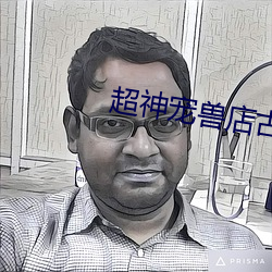 超(超)神宠兽店古羲(羲)