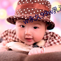w永久99w乳(rǔ)液78免费(fèi)