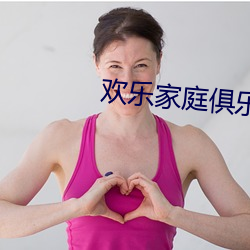 欢乐(樂)家庭俱乐部(部)换(換)全(全)文
