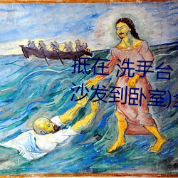 抵在 洗手台 挺进 撞击(从阳台到沙发到卧室)全文阅读 – u （袪衣受业）