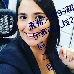 蜜臀久久99精品久久久久久酒香蕉伊煮在人线2023入口中文日产无限码二区