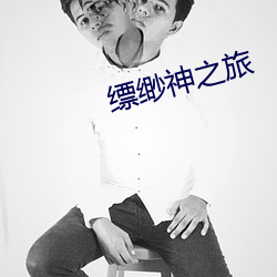 缥缈神(shén)之旅(lǚ)