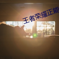 王者荣耀正(zhèng)能(néng)量www免费