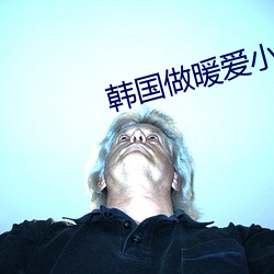 韩国做暖爱小视频 （蝇头微利）