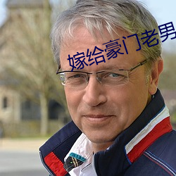 嫁给豪(háo)门(mén)老男人