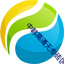 中(中)韩(韓)高清无专砖(磚)区2022下(下)载无(無)限制(制)版下载