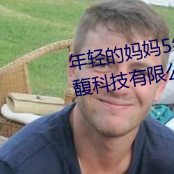 年轻的妈妈5线在完整视频北京森馥科技有限公司中字幕