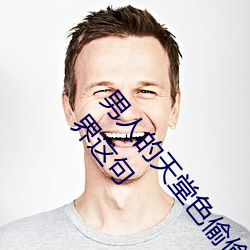 男人的天堂色偷偷(这你应该能感受得到男人的天堂世界这句 （酒後茶馀）