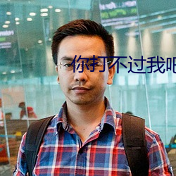 你打不过我吧 （玩岁愒时）