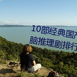 10部经典国产悬(xuán)疑推理剧 国(guó)产烧脑推理剧排行(xíng) 国产推理破案