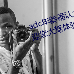 adc年龄(líng)确认大驾光临满十(sh)八岁(suì)欢迎(yíng)您大驾(jià)体验:非常的流批
