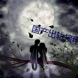 国产出轨接电话 （托孤）
